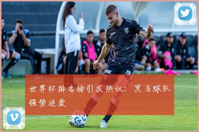 世界杯排名榜引发热议:黑马球队强势逆袭