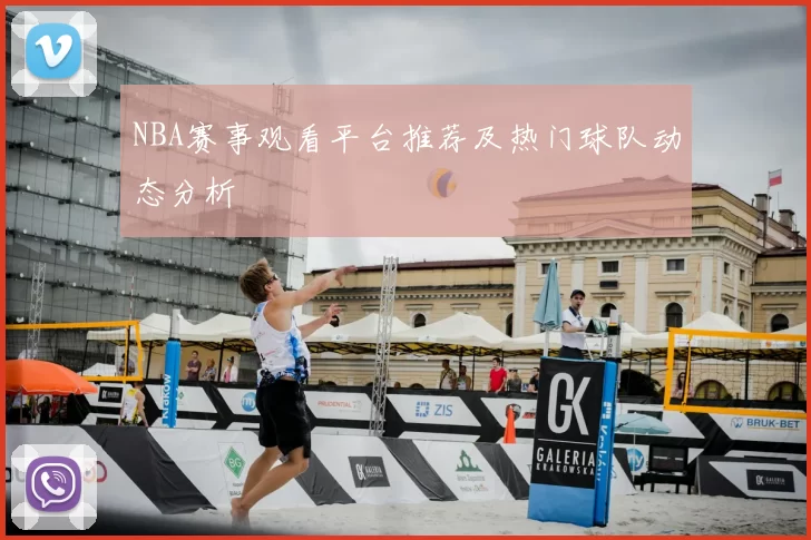 NBA赛事观看平台推荐及热门球队动态分析