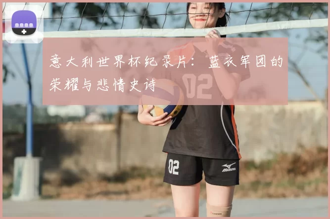 意大利世界杯纪录片：蓝衣军团的荣耀与悲情史诗