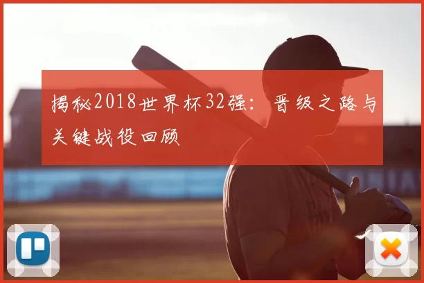 揭秘2018世界杯32强:晋级之路与关键战役回顾