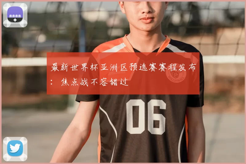 最新世界杯亚洲区预选赛赛程发布:焦点战不容错过