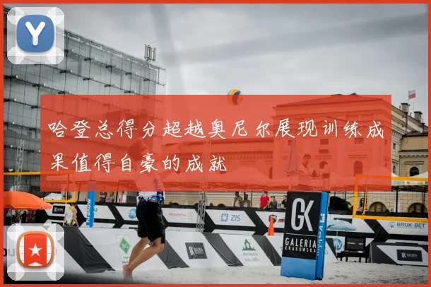 哈登总得分超越奥尼尔展现训练成果值得自豪的成就