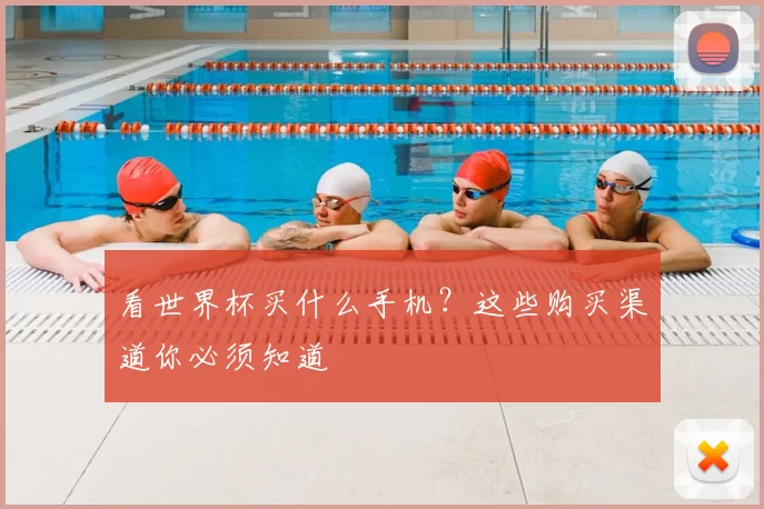 看世界杯买什么手机？这些购买渠道你必须知道