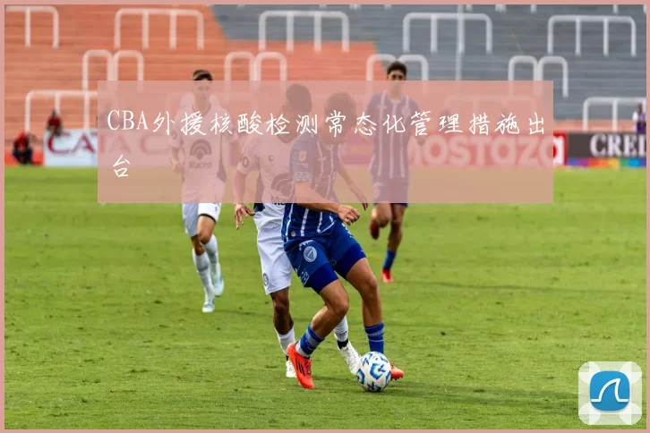 CBA外援核酸检测常态化管理措施出台