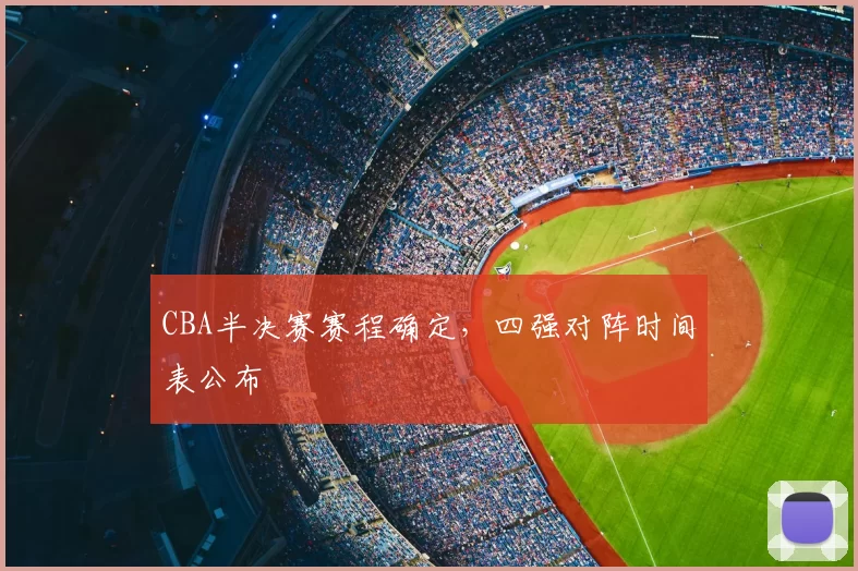 CBA半决赛赛程确定,四强对阵时间表公布