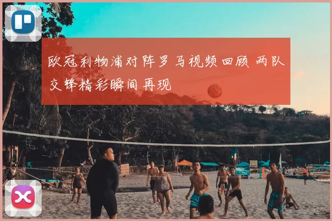欧冠利物浦对阵罗马视频回顾 两队交锋精彩瞬间再现
