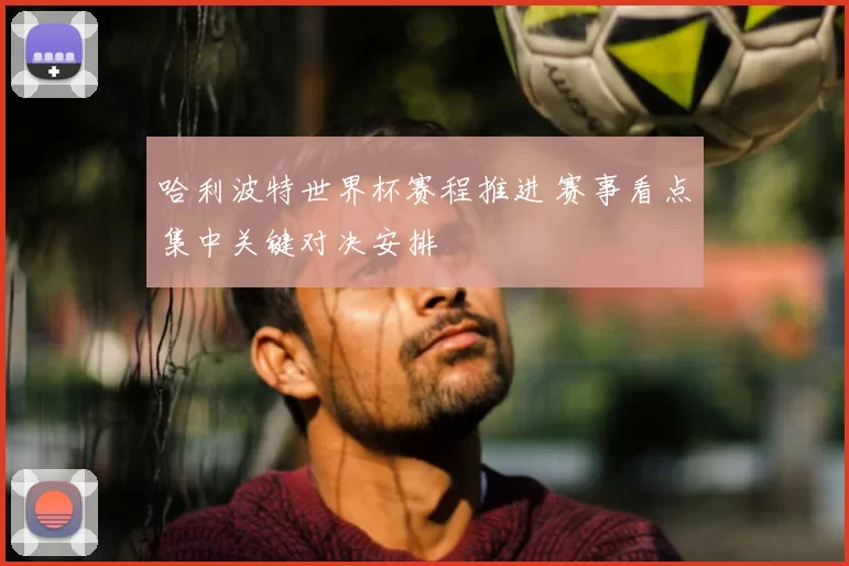 哈利波特世界杯赛程推进 赛事看点集中关键对决安排