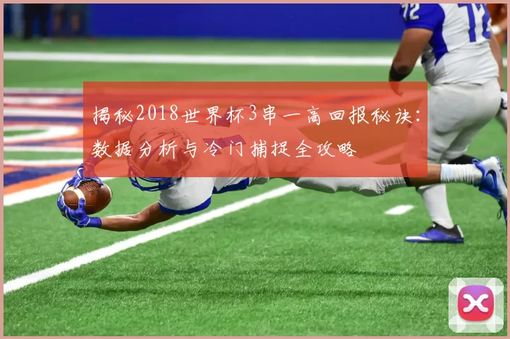 揭秘2018世界杯3串一高回报秘诀：数据分析与冷门捕捉全攻略