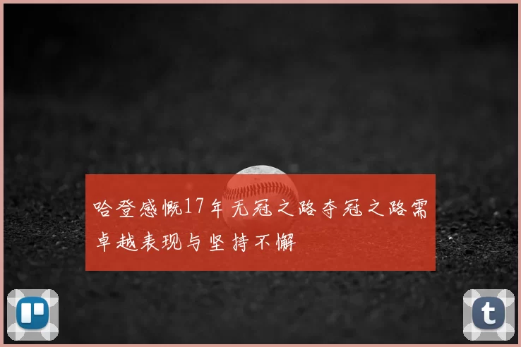 哈登感慨17年无冠之路夺冠之路需卓越表现与坚持不懈