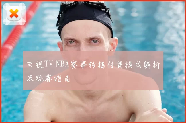 百视TV NBA赛事转播付费模式解析及观赛指南