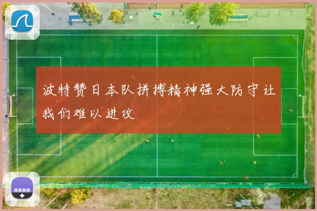 波特赞日本队拼搏精神强大防守让我们难以进攻