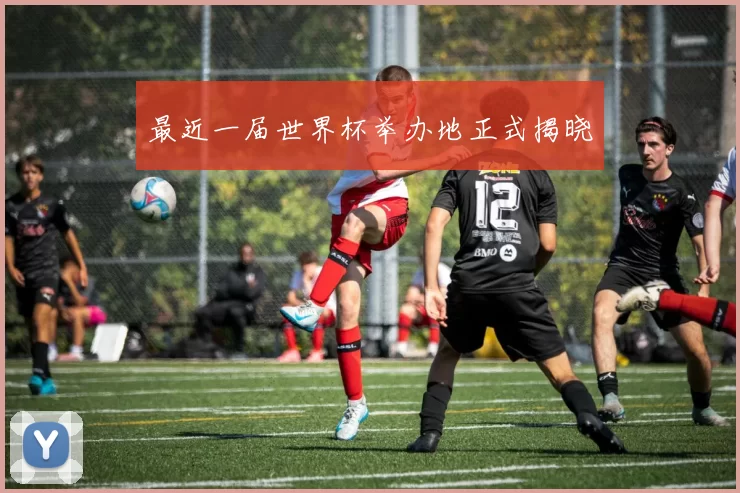 最近一届世界杯举办地正式揭晓