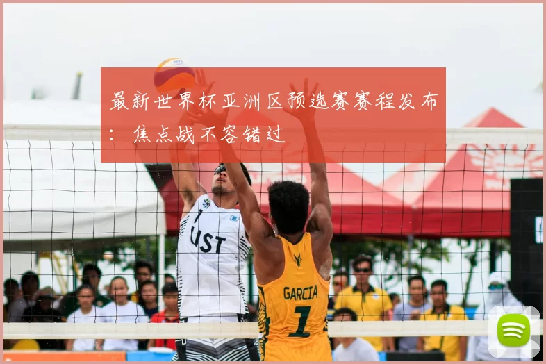 最新世界杯亚洲区预选赛赛程发布:焦点战不容错过