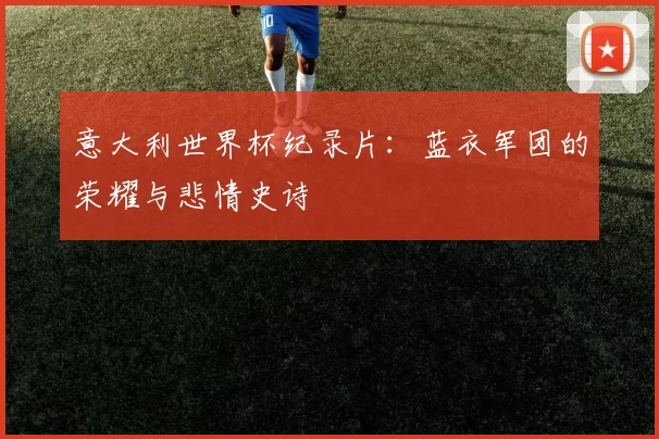 意大利世界杯纪录片：蓝衣军团的荣耀与悲情史诗